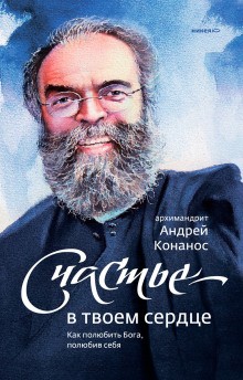 Андрей Конанос - Счастье – в твоём сердце. Как полюбить Бога, полюбив себя