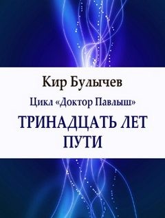 Кир Булычёв - Доктор Павлыш: 1. Тринадцать лет пути