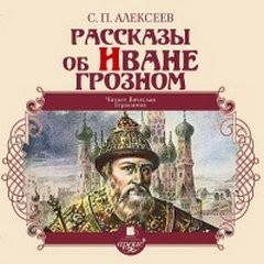 Сергей Петрович Алексеев - Рассказы об Иване Грозном