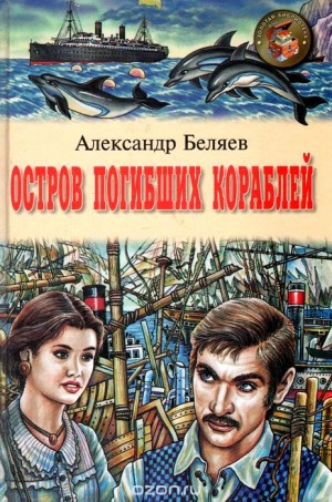 Александр Романович Беляев - Остров Погибших Кораблей