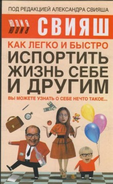 Юлия Свияш - Как легко и быстро испортить жизнь себе и другим