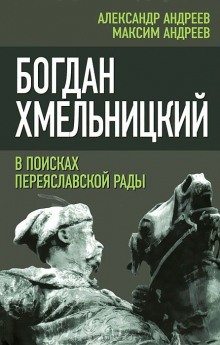 Александр Андреев, Максим Андреев - Богдан Хмельницкий. В поисках Переяславской Рады