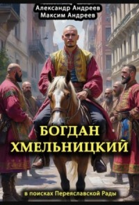 Богдан Хмельницкий. В поисках Переяславской Рады