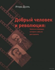 Игорь Дуэль - Добрый человек и революция. Записки очевидца, которого забыли расстрелять