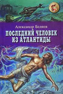 Александр Романович Беляев - Последний человек из Атлантиды