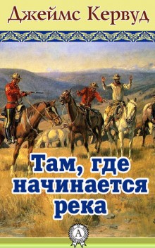 Джеймс Оливер Кервуд - Там, где начинается река