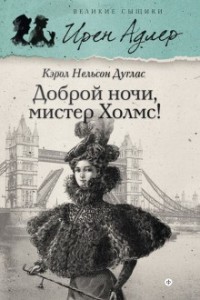 Ирен Адлер. Доброй ночи, мистер Холмс!