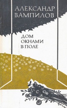 Александр Вампилов - Дом окнами в поле