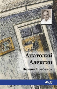 Анатолий Алексин - Поздний ребенок