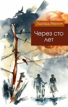 Эдуард Веркин / Макс Острогин - Через сто лет