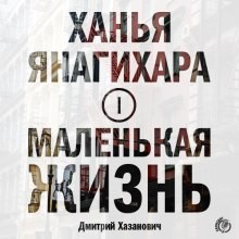 Ханья Янагихара - Маленькая жизнь: 1. Лиспенард-стрит; 2. Постчеловек