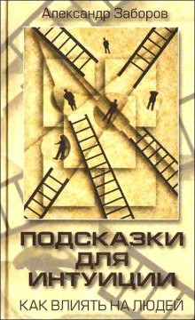 Александр Заборов - Подсказки для интуиции. Как влиять на людей