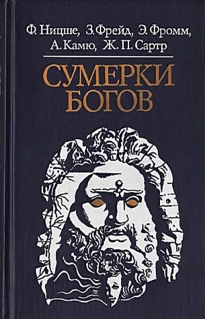 Альбер Камю, Фридрих Ницше, Эрих Фромм, Зигмунд Фрейд, Жан-Поль Сартр - Сумерки богов