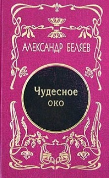 Александр Романович Беляев - Чудесное око