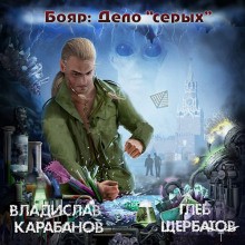 Владислав Карабанов, Глеб Щербатов - Бояр. Дело «серых»