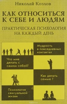 Николай Козлов - Как относиться к себе и к людям или Практическая психология на каждый день