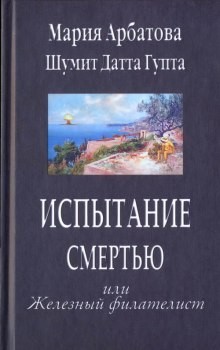 Мария Арбатова, Датта Гупта Шумит - Испытание смертью, или Железный филателист