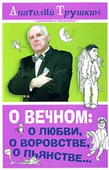 Анатолий Трушкин - О вечном: о любви, о воровстве, о пьянстве