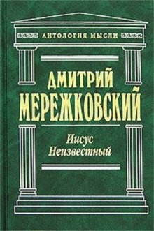 Дмитрий Мережковский - Иисус Неизвестный