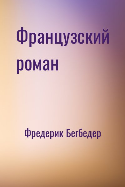 Фредерик Бегбедер - Французский роман