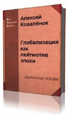 Алексей Коваленок - Глобализация как лейтмотив эпохи