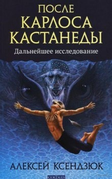 Алексей Ксендзюк - После Кастанеды. Дальнейшее исследование