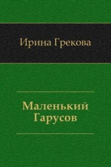 Ирина Грекова - Маленький Гарусов