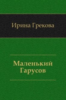 И.Грекова / Елена Вентцель - Маленький Гарусов