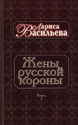 Лариса Васильева - Жены русской короны. Книга 2