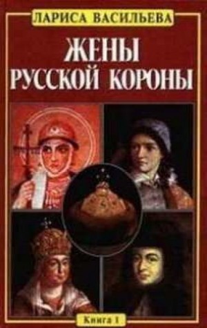 Лариса Васильева - Жены русской короны. Книга 1