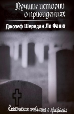 Джозеф Шеридан Ле Фаню - Сборник «Лучшие истории о привидениях»: цикл «Хесселиус Мартин»: 1-4, 6; цикл «Хроники Золотых монахов»: 2