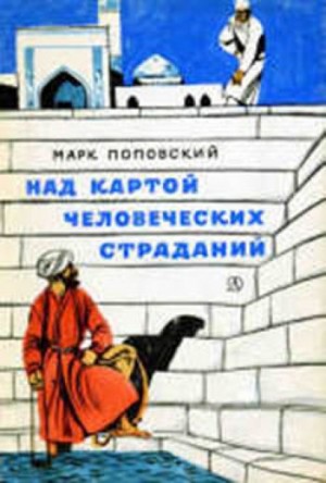 Марк Поповский - Над картой человеческих страданий