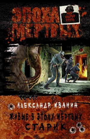 Александр Иванин - Живые в Эпоху мёртвых. Книга 1. Старик