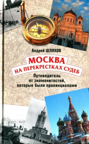 Андрей Шляхов - Москва на перекрестках судеб. Путеводитель от знаменитостей, которые были провинциалами