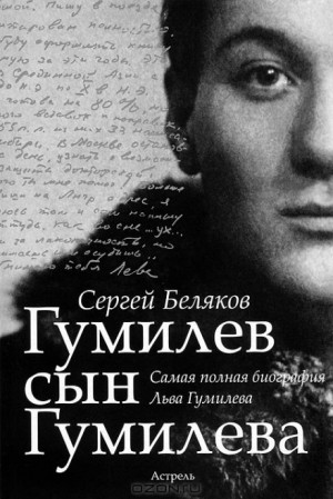 Сергей Беляков - Гумилев сын Гумилева. Самая полная биография Льва Гумилёва