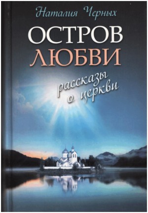 Наталья Черных - Сборник «Остров любви. Рассказы о Церкви»