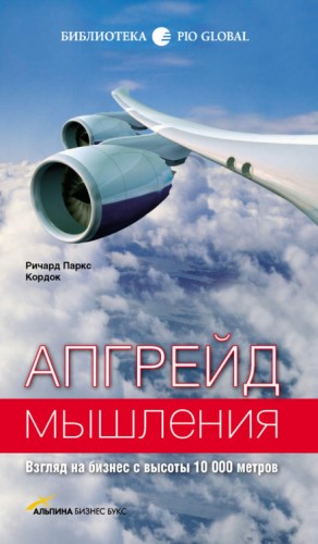 Ричард Паркс Кордок - Апгрейд мышления. Взгляд на бизнес с высоты 10 000 метров