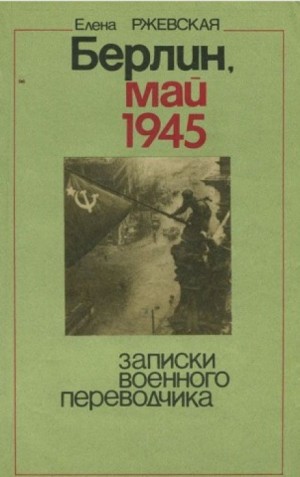 Елена Ржевская - Берлин, май 1945. Записки военного переводчика