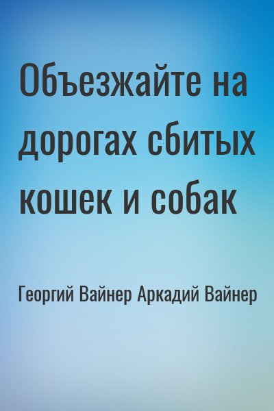 Аркадий Вайнер, Георгий Вайнер - Объезжайте на дорогах сбитых кошек и собак