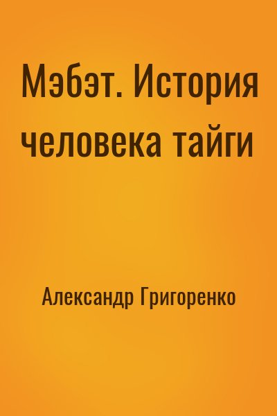 Александр Григоренко - Мэбэт. История человека тайги