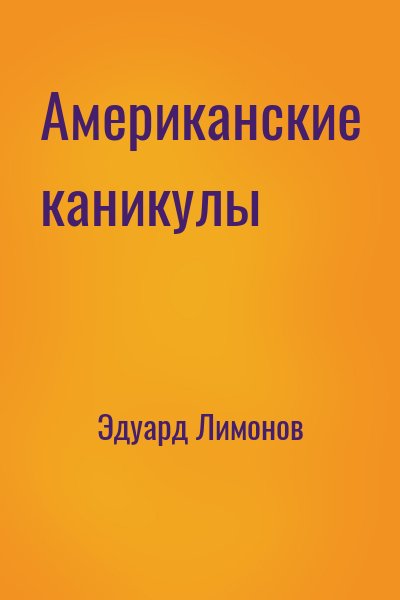 Эдуард Лимонов - Американские каникулы