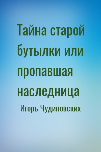 Игорь Чудиновских - Тайна старой бутылки или пропавшая наследница