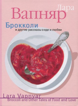 Лара Вапняр - Брокколи и другие рассказы о еде и любви