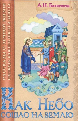 Александра Бахметева - Как Небо сошло на землю