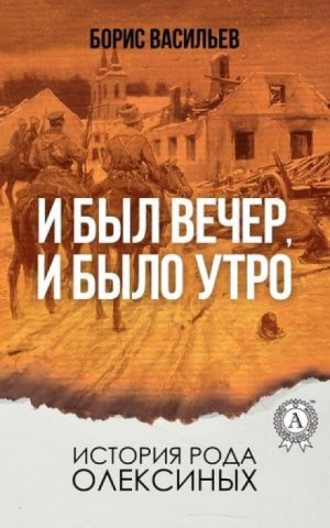 Борис Васильев - Сага об Олексиных: 4. И был вечер, и было утро