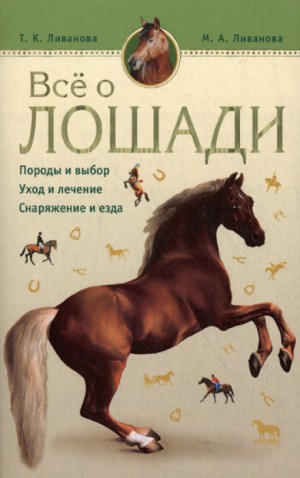 Мария Ливанова, Татьяна Ливанова - Все о лошади. Породы и выбор. Уход и лечение. Снаряжение и езда