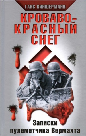 Ганс Киншерманн - Кроваво-красный снег. Записки пулеметчика Вермахта