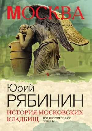 Юрий Рябинин - История московских кладбищ. Под покровом вечной тишины