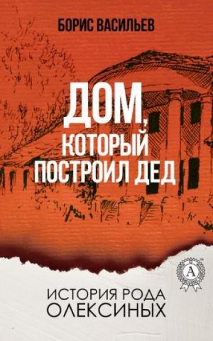 Борис Васильев - Сага об Олексиных: 5.1. Дом, который построил дед