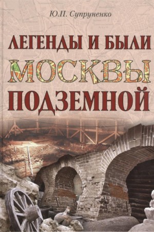 Юрий Супруненко - Легенды и были Москвы подземной